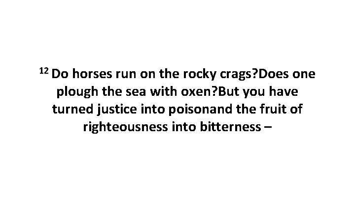 12 Do horses run on the rocky crags? Does one plough the sea with