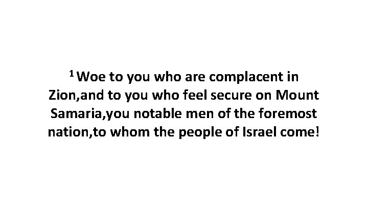 1 Woe to you who are complacent in Zion, and to you who feel