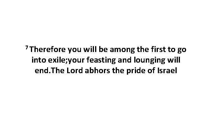 7 Therefore you will be among the first to go into exile; your feasting