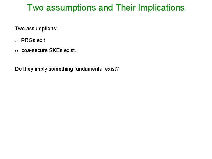 Two assumptions and Their Implications Two assumptions: o PRGs exit o coa-secure SKEs exist.