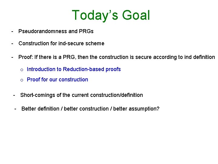 Today’s Goal - Pseudorandomness and PRGs - Construction for ind-secure scheme - Proof: If