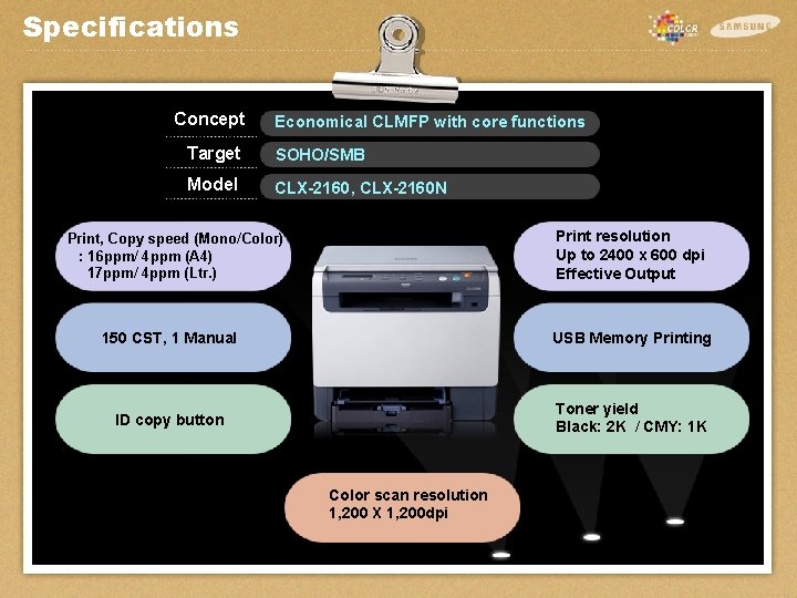 Specifications Concept Economical CLMFP with core functions Target SOHO/SMB Model CLX-2160, CLX-2160 N Print