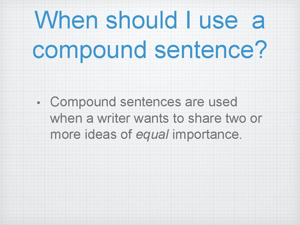 When should I use a compound sentence? • Compound sentences are used when a