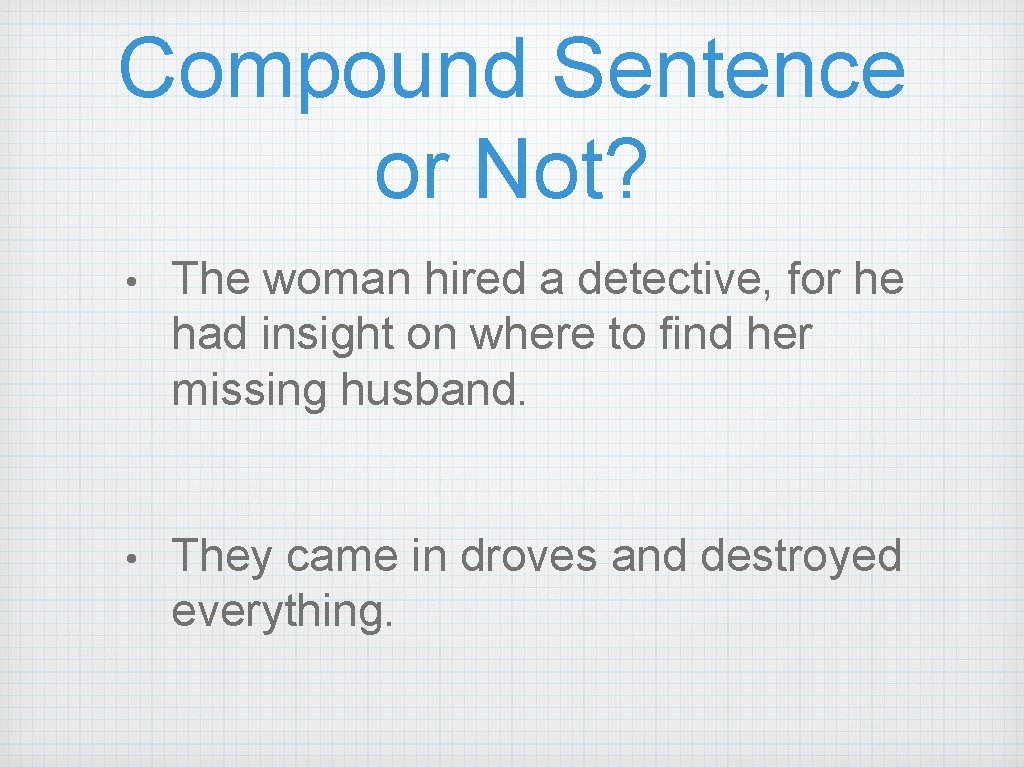 Compound Sentence or Not? • The woman hired a detective, for he had insight