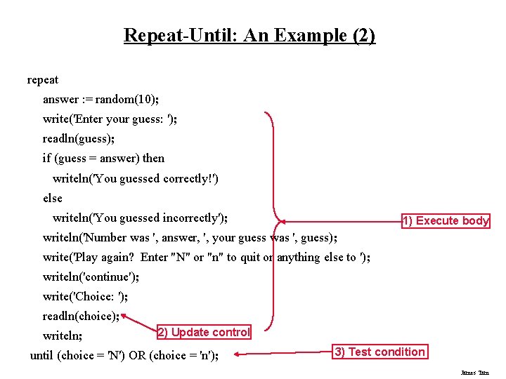 Repeat-Until: An Example (2) repeat answer : = random(10); write('Enter your guess: '); readln(guess);