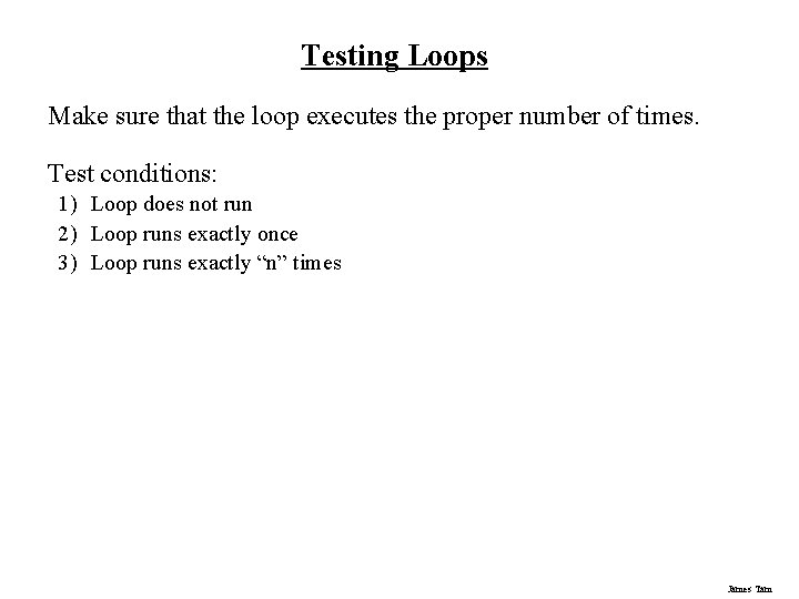 Testing Loops Make sure that the loop executes the proper number of times. Test