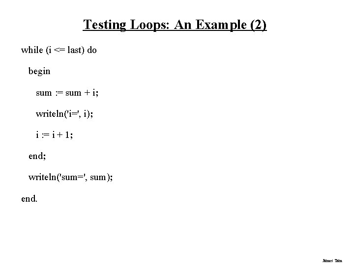 Testing Loops: An Example (2) while (i <= last) do begin sum : =