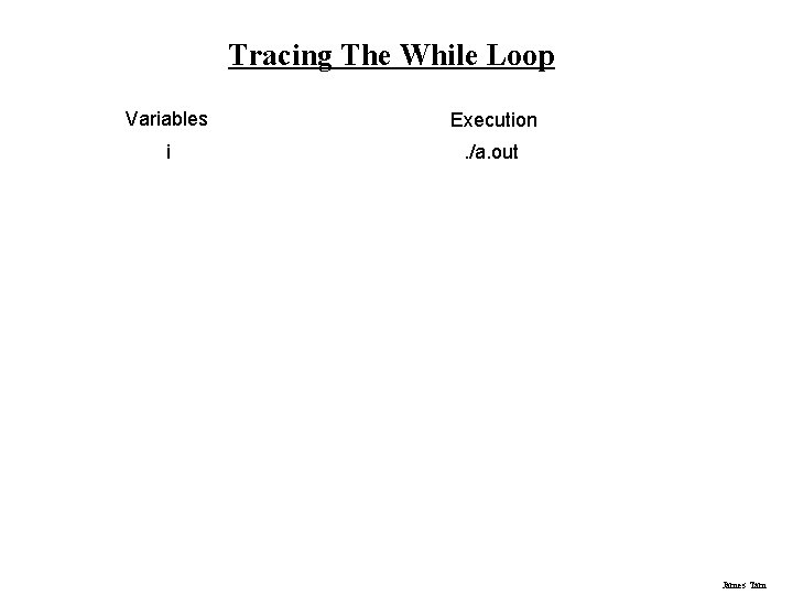 Tracing The While Loop Variables Execution i . /a. out James Tam 