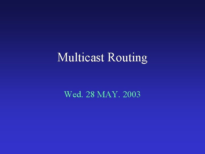 Multicast Routing Wed. 28 MAY. 2003 