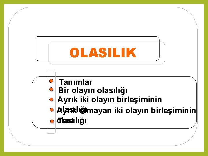 OLASILIK Tanımlar Bir olayın olasılığı Ayrık iki olayın birleşiminin olasılığı Ayrık olmayan iki olayın