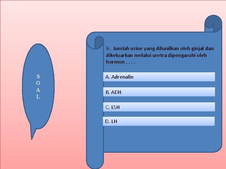 9. Jumlah urine yang dihasilkan oleh ginjal dan dikeluarkan melalui uretra dipengaruhi oleh hormon.