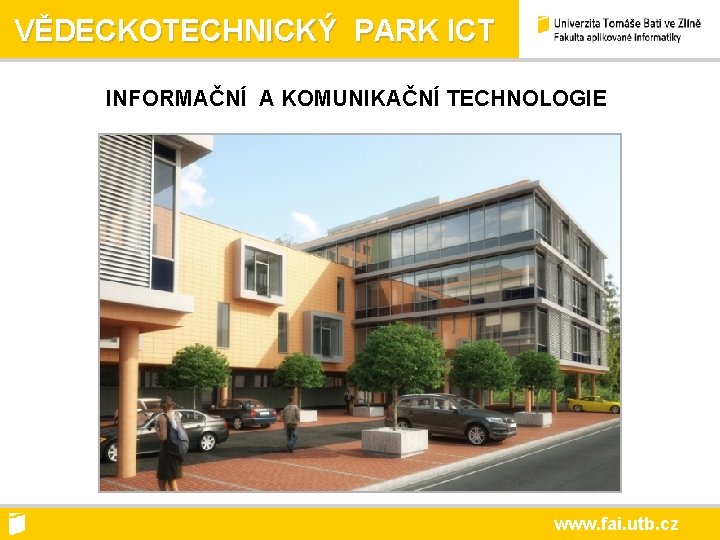 VĚDECKOTECHNICKÝ PARK ICT INFORMAČNÍ A KOMUNIKAČNÍ TECHNOLOGIE www. fai. utb. cz 