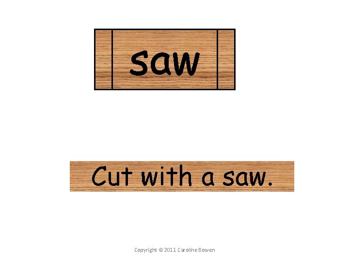 saw Cut with a saw. Copyright © 2011 Caroline Bowen 