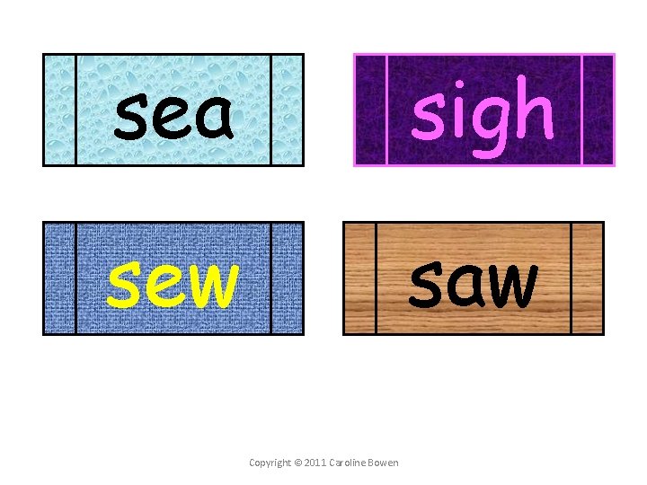 sea sigh sew saw Copyright © 2011 Caroline Bowen 