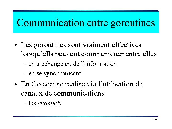 Communication entre goroutines • Les goroutines sont vraiment effectives lorsqu’ells peuvent communiquer entre elles