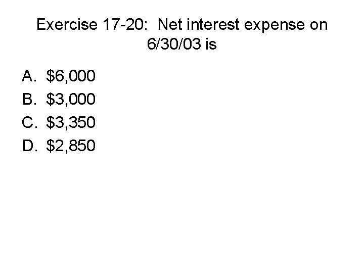 Exercise 17 -20: Net interest expense on 6/30/03 is A. B. C. D. $6,