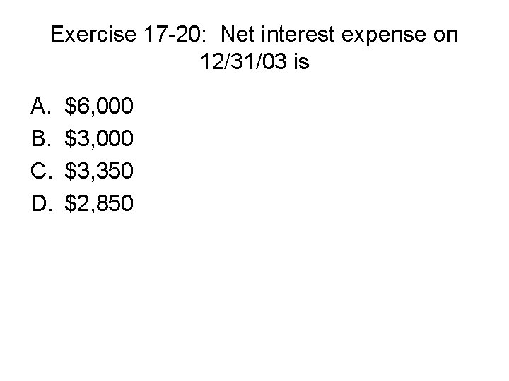 Exercise 17 -20: Net interest expense on 12/31/03 is A. B. C. D. $6,