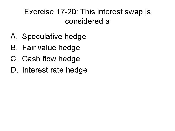 Exercise 17 -20: This interest swap is considered a A. B. C. D. Speculative