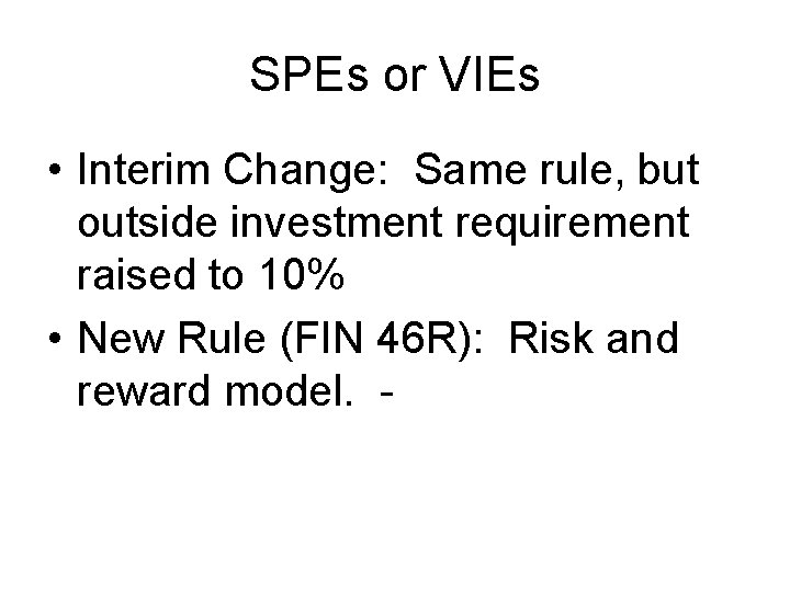 SPEs or VIEs • Interim Change: Same rule, but outside investment requirement raised to