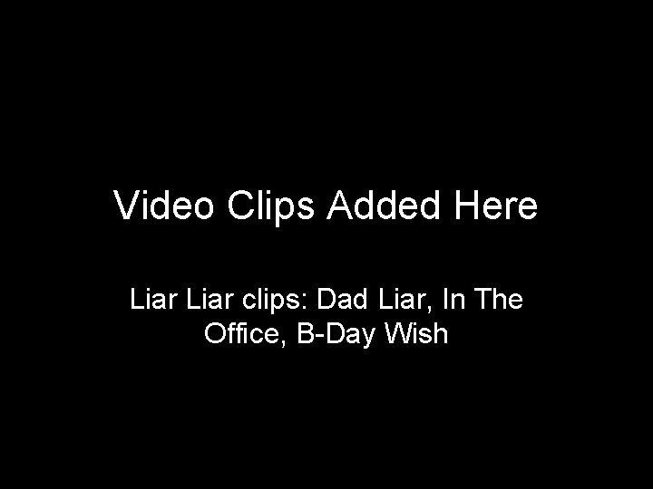 Video Clips Added Here Liar clips: Dad Liar, In The Office, B-Day Wish 