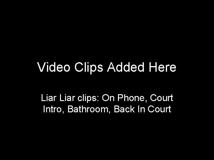 Video Clips Added Here Liar clips: On Phone, Court Intro, Bathroom, Back In Court