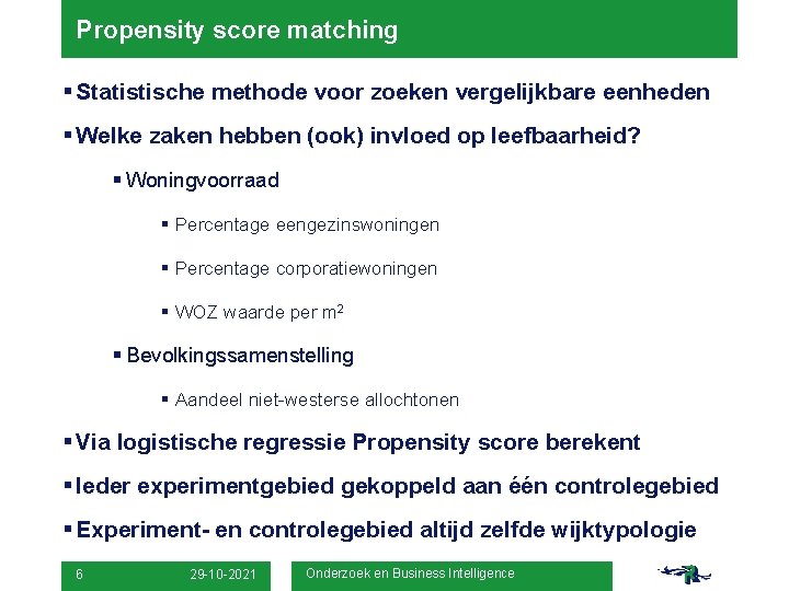 Propensity score matching § Statistische methode voor zoeken vergelijkbare eenheden § Welke zaken hebben