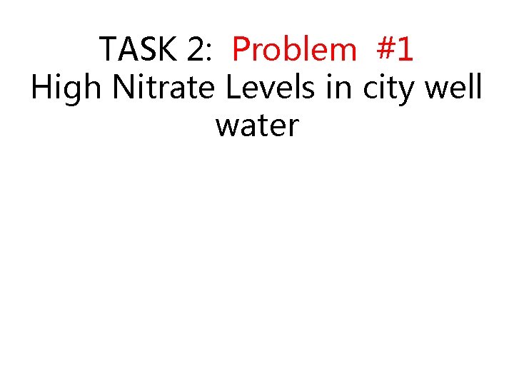 TASK 2: Problem #1 High Nitrate Levels in city well water 