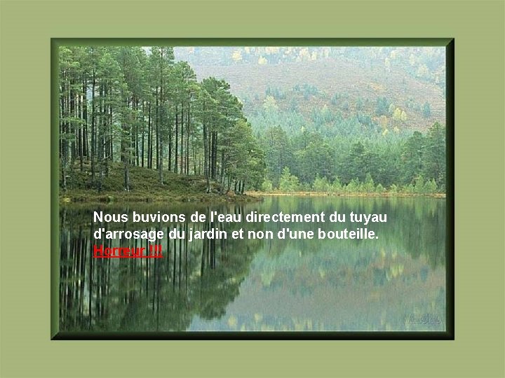 Nous buvions de l'eau directement du tuyau d'arrosage du jardin et non d'une bouteille.