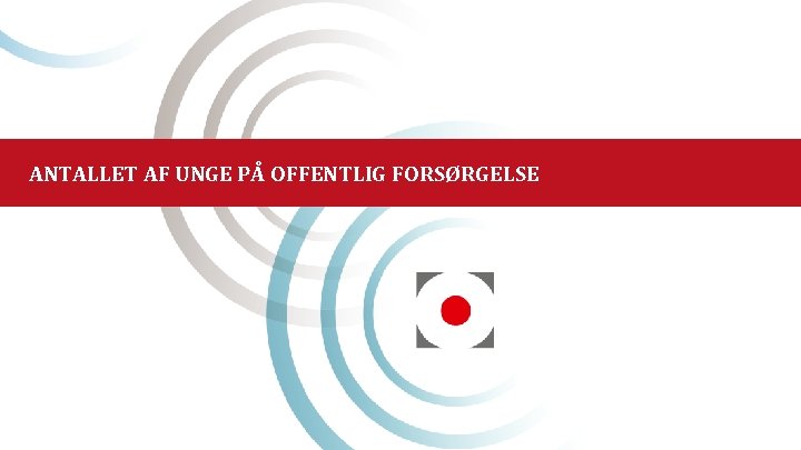 ANTALLET AF UNGE PÅ OFFENTLIG FORSØRGELSE 