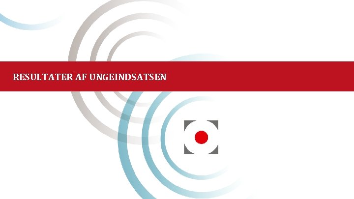 RESULTATER AF UNGEINDSATSEN 