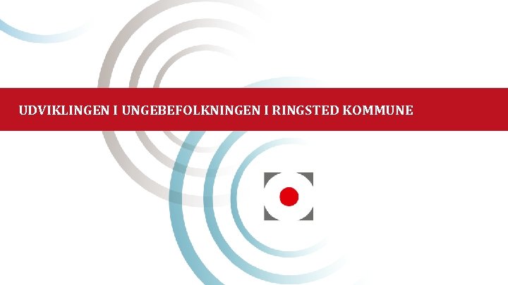 UDVIKLINGEN I UNGEBEFOLKNINGEN I RINGSTED KOMMUNE 