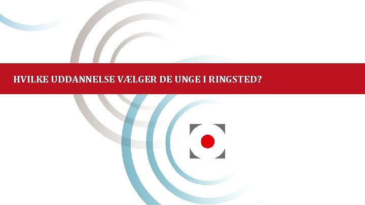 HVILKE UDDANNELSE VÆLGER DE UNGE I RINGSTED? 