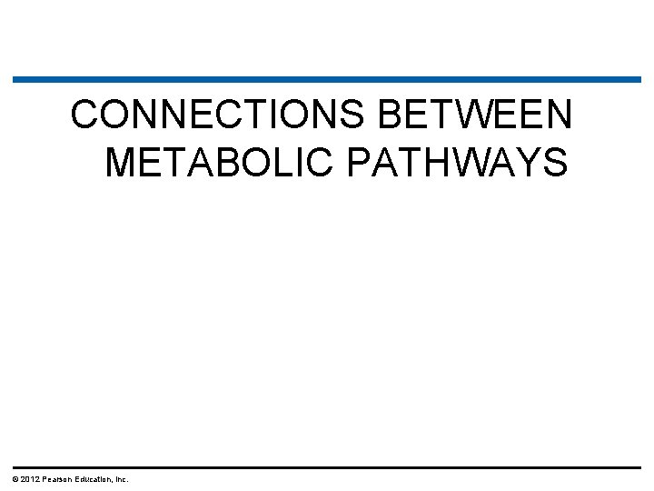 CONNECTIONS BETWEEN METABOLIC PATHWAYS © 2012 Pearson Education, Inc. 