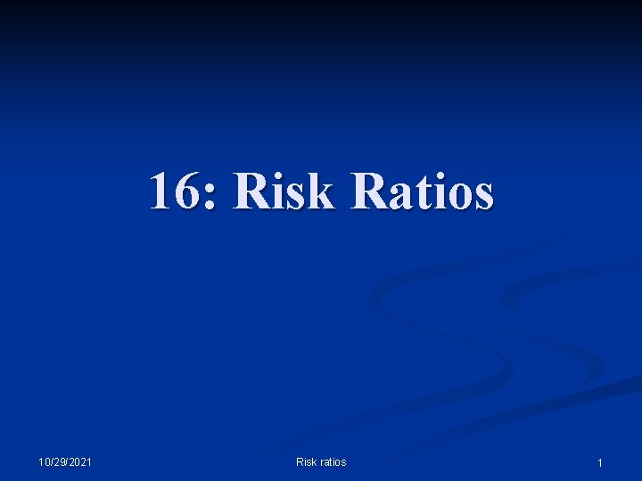 16: Risk Ratios 10/29/2021 Risk ratios 1 