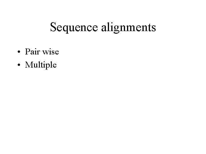 Sequence alignments • Pair wise • Multiple 