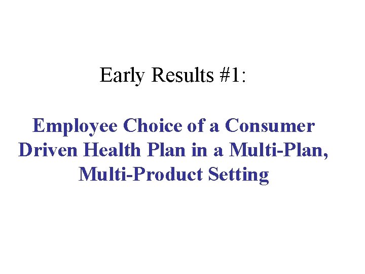 Early Results #1: Employee Choice of a Consumer Driven Health Plan in a Multi-Plan,