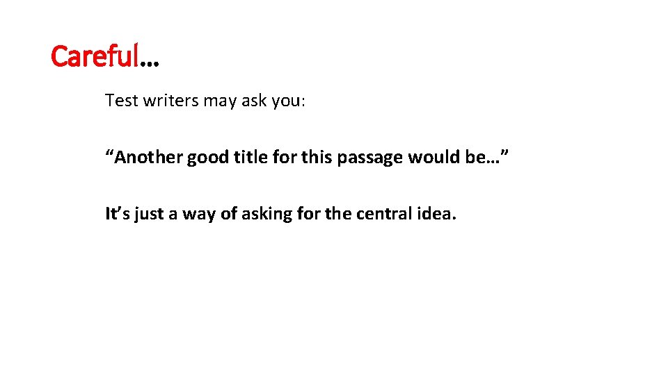 Careful… Test writers may ask you: “Another good title for this passage would be…”