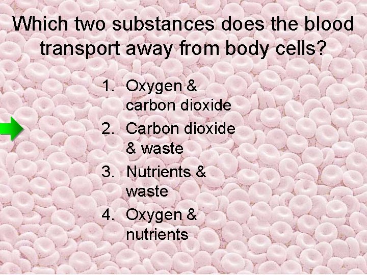 Which two substances does the blood transport away from body cells? 1. Oxygen & Which two substances does the blood transport away from body cells? 1. Oxygen &