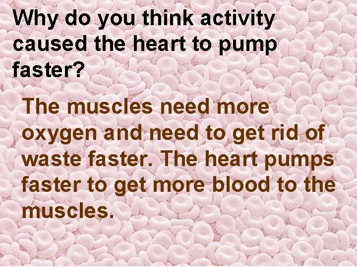 Why do you think activity caused the heart to pump faster? The muscles need Why do you think activity caused the heart to pump faster? The muscles need