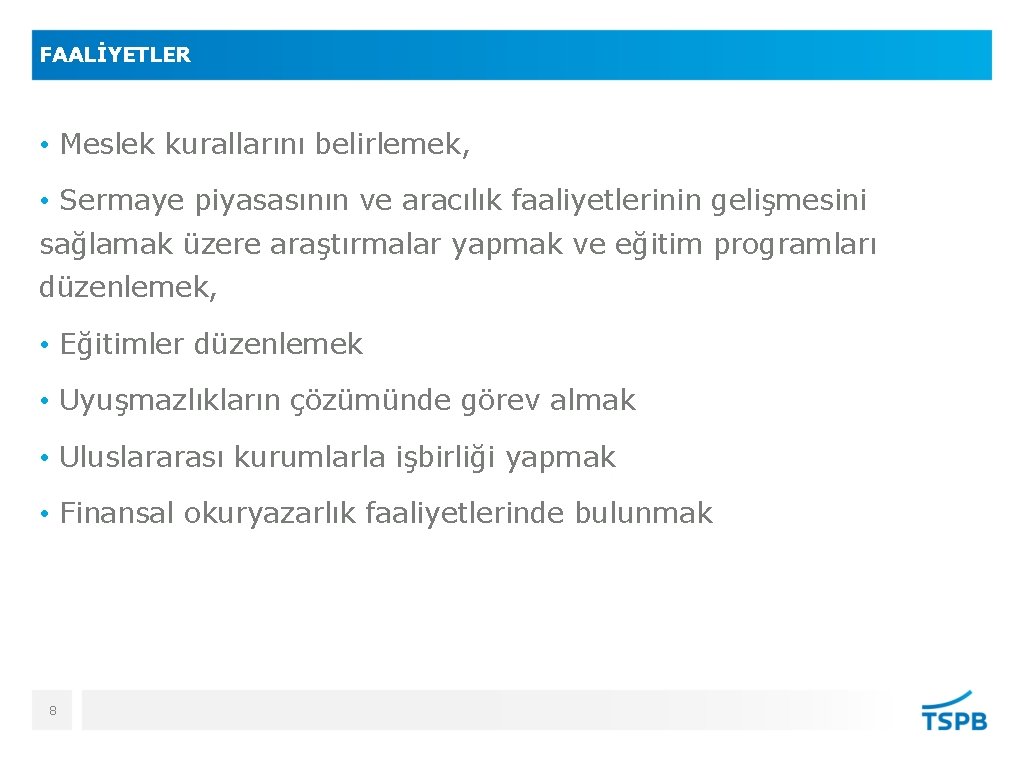 FAALİYETLER • Meslek kurallarını belirlemek, • Sermaye piyasasının ve aracılık faaliyetlerinin gelişmesini sağlamak üzere