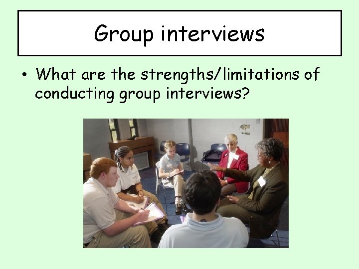 Group interviews • What are the strengths/limitations of conducting group interviews? 