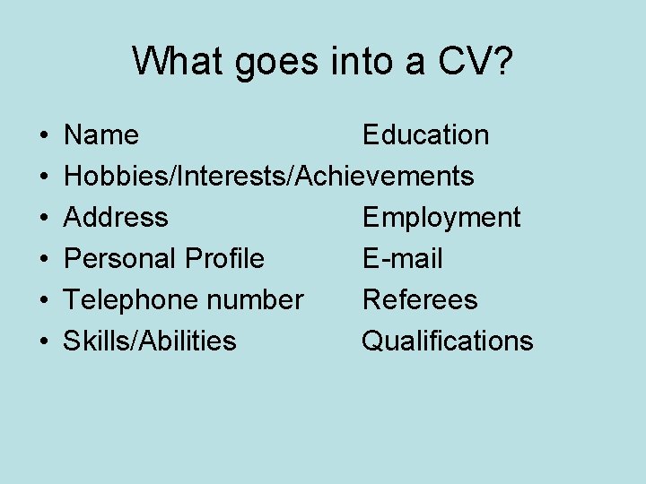 What goes into a CV? • • • Name Education Hobbies/Interests/Achievements Address Employment Personal