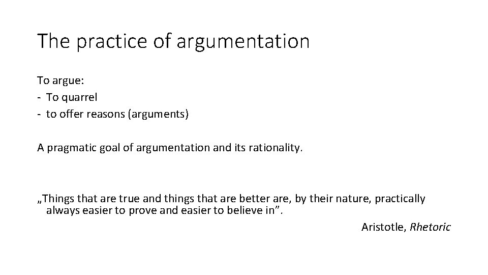 The practice of argumentation To argue: - To quarrel - to offer reasons (arguments) The practice of argumentation To argue: - To quarrel - to offer reasons (arguments)