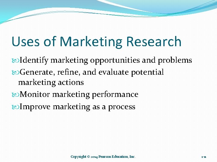 Uses of Marketing Research Identify marketing opportunities and problems Generate, refine, and evaluate potential
