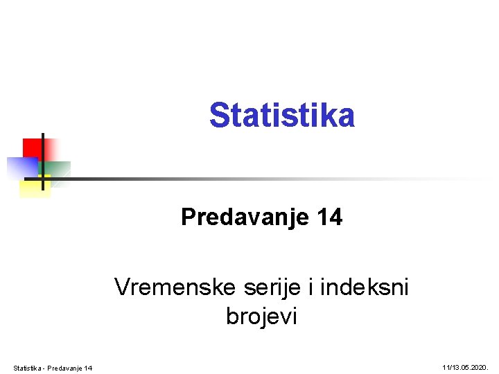 Statistika Predavanje 14 Vremenske serije i indeksni brojevi Statistika - Predavanje 14 11/13. 05.