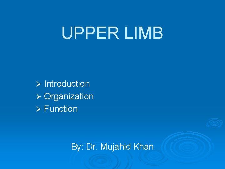 UPPER LIMB Ø Introduction Ø Organization Ø Function By: Dr. Mujahid Khan 