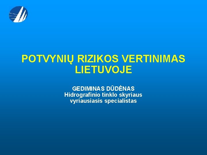 POTVYNIŲ RIZIKOS VERTINIMAS LIETUVOJE GEDIMINAS DŪDĖNAS Hidrografinio tinklo skyriaus vyriausiasis specialistas 