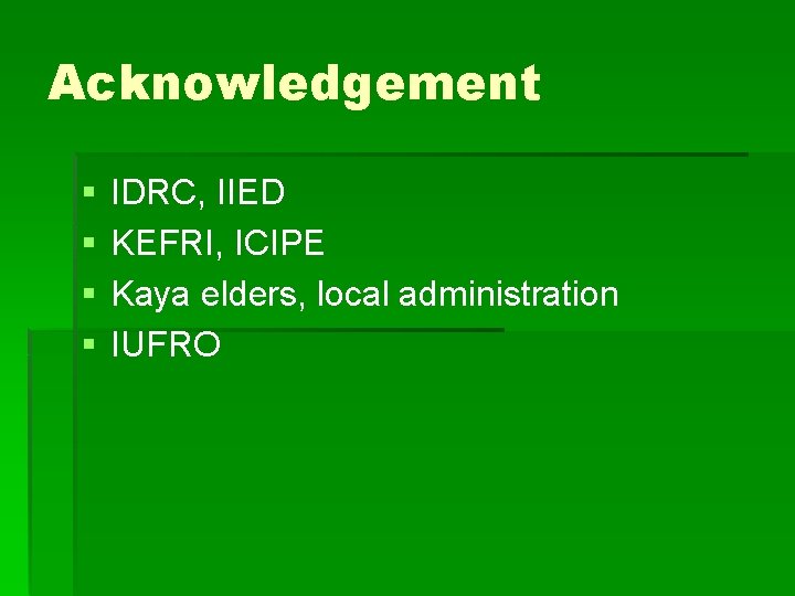 Acknowledgement § § IDRC, IIED KEFRI, ICIPE Kaya elders, local administration IUFRO 