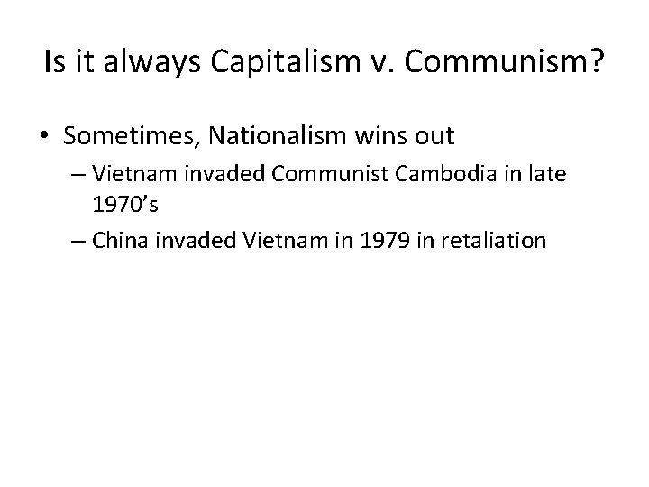 Is it always Capitalism v. Communism? • Sometimes, Nationalism wins out – Vietnam invaded Is it always Capitalism v. Communism? • Sometimes, Nationalism wins out – Vietnam invaded