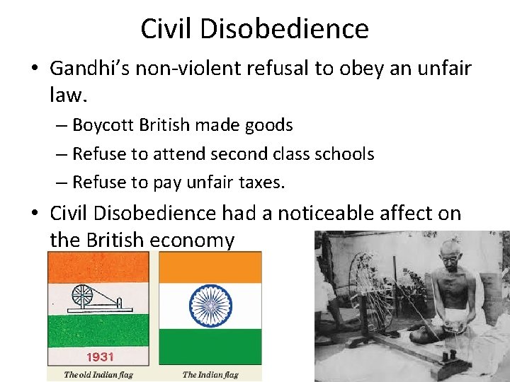 Civil Disobedience • Gandhi’s non-violent refusal to obey an unfair law. – Boycott British Civil Disobedience • Gandhi’s non-violent refusal to obey an unfair law. – Boycott British